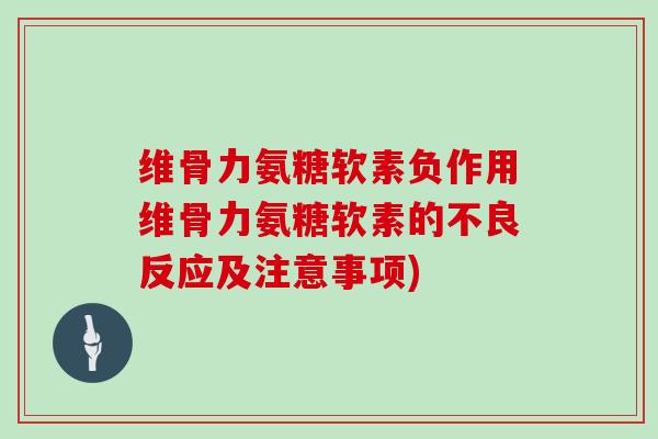 维骨力氨糖软素负作用维骨力氨糖软素的不良反应及注意事项) 维骨力氨糖软素负作用维骨力氨糖软素的不良反应及注意事项)