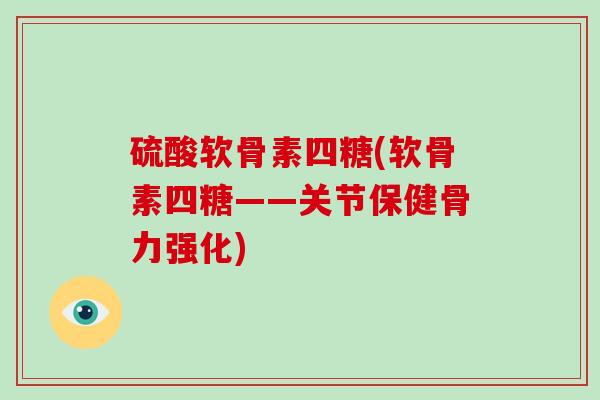 硫酸软骨素四糖(软骨素四糖——关节保健骨力强化) 硫酸软骨素四糖(软骨素四糖——关节保健骨力强化)