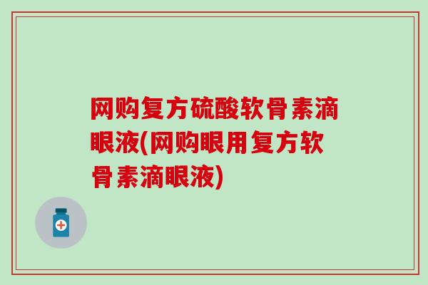 网购复方硫酸软骨素滴眼液(网购眼用复方软骨素滴眼液)