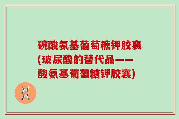 碗酸氨基葡萄糖钾胶襄(玻尿酸的替代品——酸氨基葡萄糖钾胶襄) 碗酸氨基葡萄糖钾胶襄(玻尿酸的替代品——酸氨基葡萄糖钾胶襄)