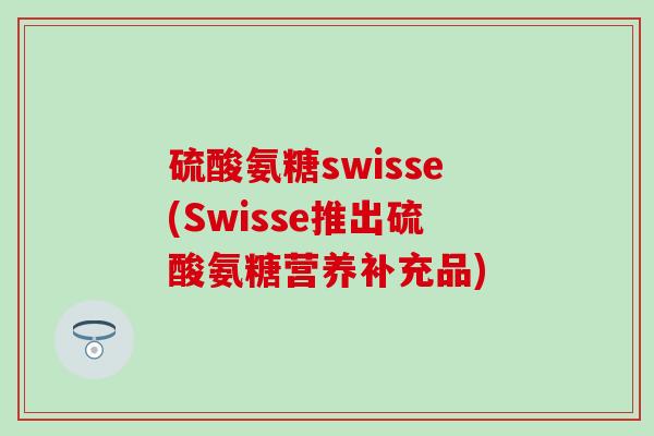 硫酸氨糖swisse(Swisse推出硫酸氨糖营养补充品)
