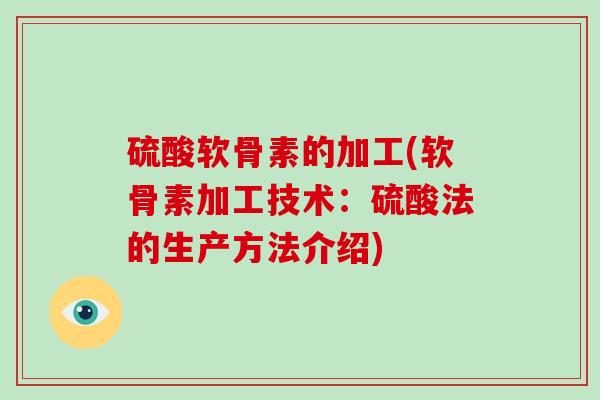 硫酸软骨素的加工(软骨素加工技术：硫酸法的生产方法介绍)