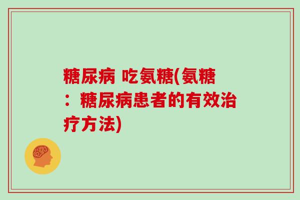吃氨糖(氨糖:患者的有效方法) 吃氨糖(氨糖:患者的有效方法)