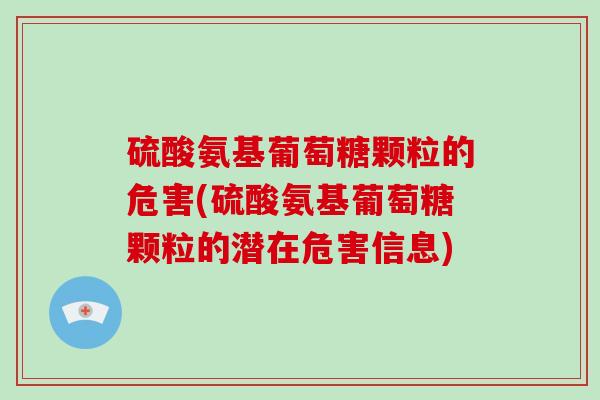 硫酸氨基葡萄糖颗粒的危害(硫酸氨基葡萄糖颗粒的潜在危害信息) 硫酸氨基葡萄糖颗粒的危害(硫酸氨基葡萄糖颗粒的潜在危害信息)
