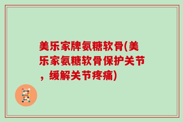 美乐家牌氨糖软骨(美乐家氨糖软骨保护关节，缓解关节)