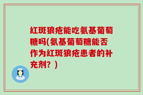 红斑狼疮能吃氨基葡萄糖吗(氨基葡萄糖能否作为红斑狼疮患者的补充剂？)