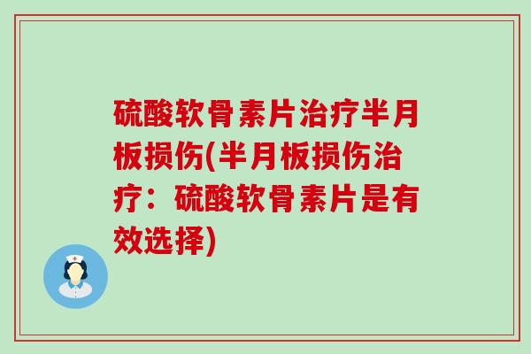 硫酸软骨素片损伤(损伤:硫酸软骨素片是有效选择) 硫酸软骨素片损伤(损伤:硫酸软骨素片是有效选择)