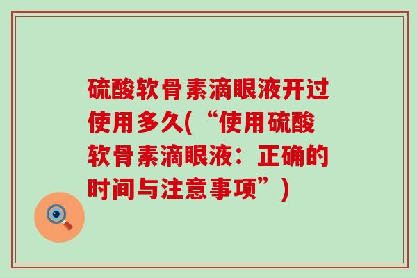硫酸软骨素滴眼液开过使用多久(“使用硫酸软骨素滴眼液：正确的时间与注意事项”)