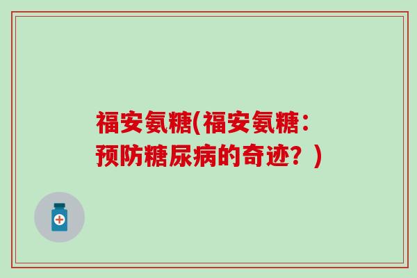福安氨糖(福安氨糖:的奇迹?) 福安氨糖(福安氨糖:的奇迹?)