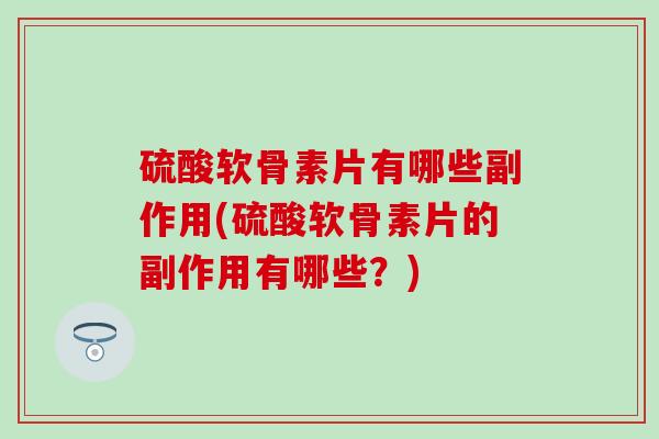 硫酸软骨素片有哪些副作用(硫酸软骨素片的副作用有哪些?) 硫酸软骨素片有哪些副作用(硫酸软骨素片的副作用有哪些?)