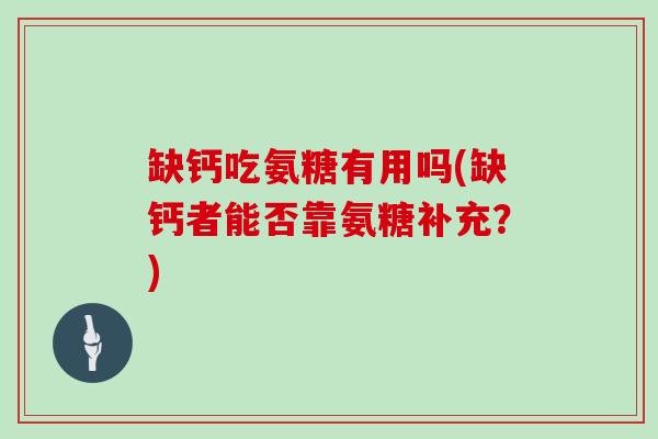 缺钙吃氨糖有用吗(缺钙者能否靠氨糖补充？)