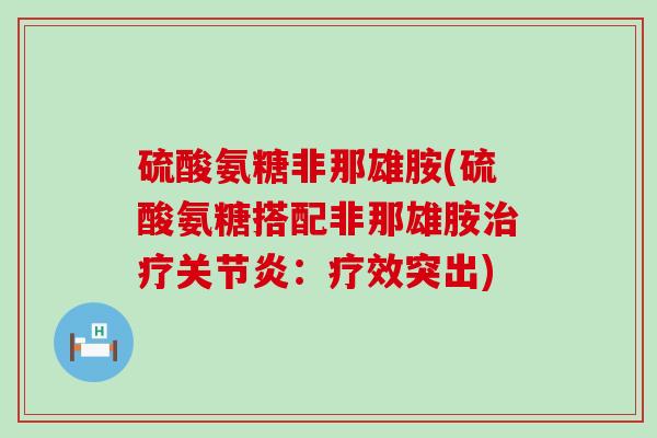 硫酸氨糖非那雄胺(硫酸氨糖搭配非那雄胺:疗效突出) 硫酸氨糖非那雄胺(硫酸氨糖搭配非那雄胺:疗效突出)