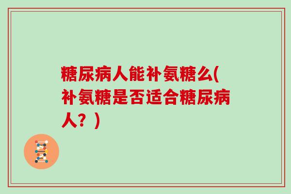 人能补氨糖么(补氨糖是否适合人?) 人能补氨糖么(补氨糖是否适合人?)