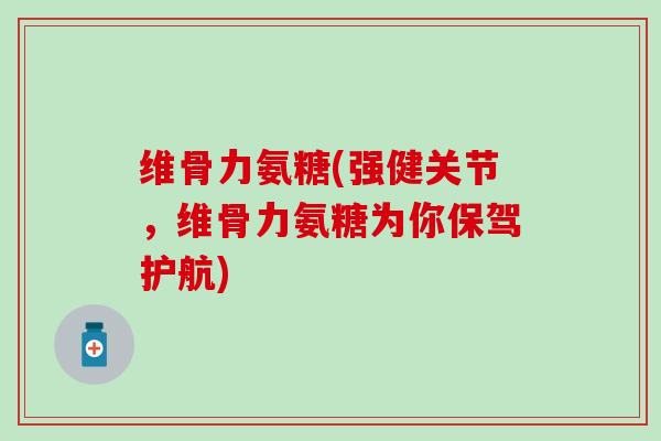 维骨力氨糖(强健关节，维骨力氨糖为你保驾护航)