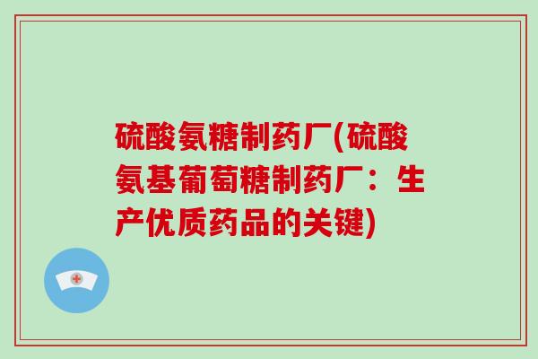 硫酸氨糖制药厂(硫酸氨基葡萄糖制药厂:生产优质药品的关键) 硫酸氨糖制药厂(硫酸氨基葡萄糖制药厂:生产优质药品的关键)