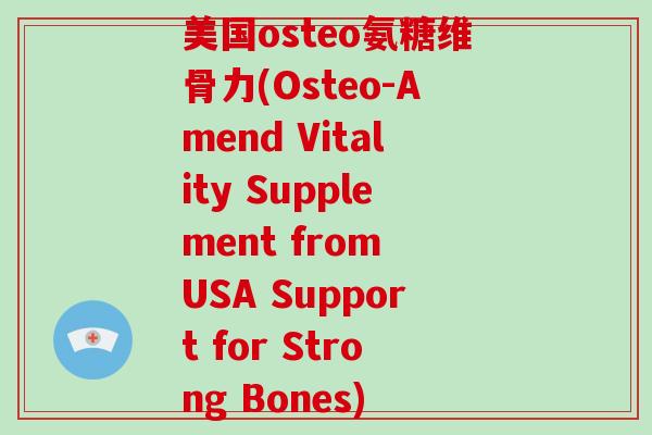美国osteo氨糖维骨力(Osteo-Amend Vitality Supplement from USA Support for Strong Bones)