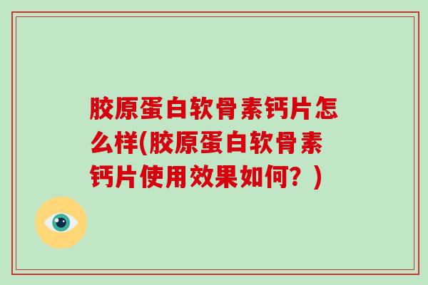 胶原蛋白软骨素钙片怎么样(胶原蛋白软骨素钙片使用效果如何?) 胶原蛋白软骨素钙片怎么样(胶原蛋白软骨素钙片使用效果如何?)