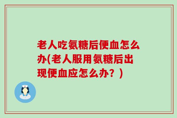 老人吃氨糖后便怎么办(老人服用氨糖后出现便应怎么办?) 老人吃氨糖后便怎么办(老人服用氨糖后出现便应怎么办?)