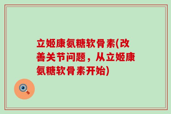 立姬康氨糖软骨素(改善关节问题,从立姬康氨糖软骨素开始) 立姬康氨糖软骨素(改善关节问题,从立姬康氨糖软骨素开始)