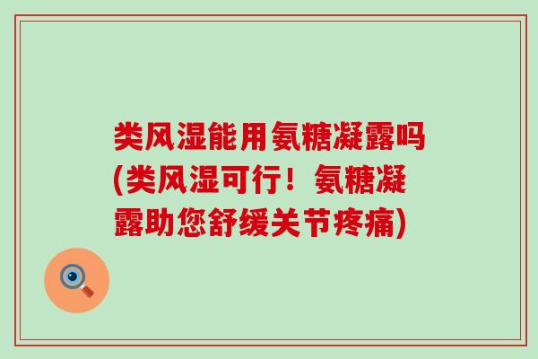 类能用氨糖凝露吗(类可行！氨糖凝露助您舒缓关节)