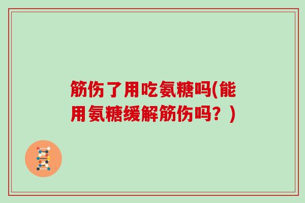 筋伤了用吃氨糖吗(能用氨糖缓解筋伤吗？)