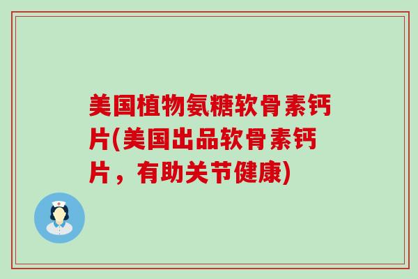 美国植物氨糖软骨素钙片(美国出品软骨素钙片,有助关节健康) 美国植物氨糖软骨素钙片(美国出品软骨素钙片,有助关节健康)