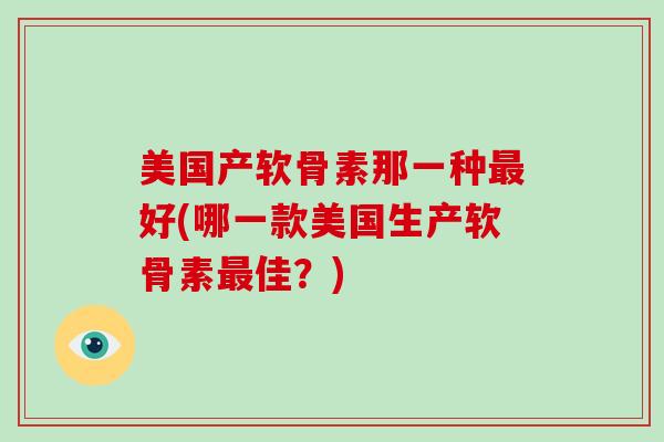 美国产软骨素那一种好(哪一款美国生产软骨素佳？)