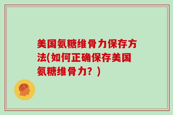 美国氨糖维骨力保存方法(如何正确保存美国氨糖维骨力？)