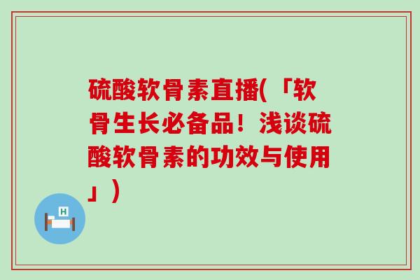 硫酸软骨素直播(「软骨生长必备品!浅谈硫酸软骨素的功效与使用」) 硫酸软骨素直播(「软骨生长必备品!浅谈硫酸软骨素的功效与使用」)