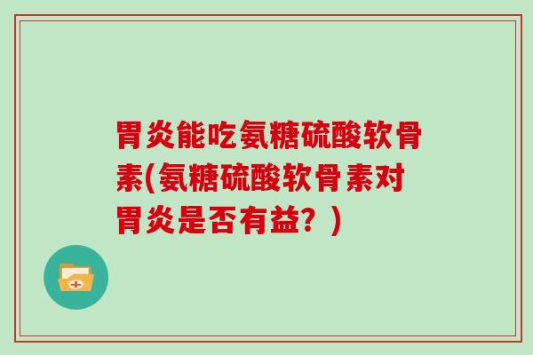 能吃氨糖硫酸软骨素(氨糖硫酸软骨素对是否有益?) 能吃氨糖硫酸软骨素(氨糖硫酸软骨素对是否有益?)