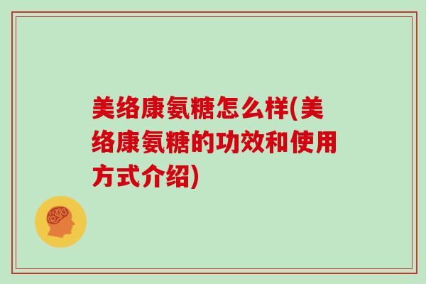 美络康氨糖怎么样(美络康氨糖的功效和使用方式介绍) 美络康氨糖怎么样(美络康氨糖的功效和使用方式介绍)
