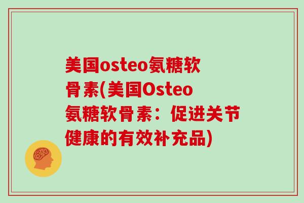 美国osteo氨糖软骨素(美国Osteo氨糖软骨素:促进关节健康的有效补充品) 美国osteo氨糖软骨素(美国Osteo氨糖软骨素:促进关节健康的有效补充品)