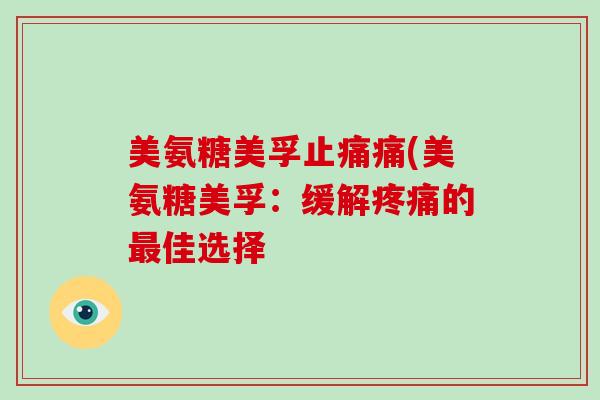 美氨糖美孚痛(美氨糖美孚:缓解的佳选择 美氨糖美孚痛(美氨糖美孚:缓解的佳选择