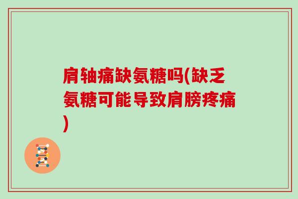 肩轴痛缺氨糖吗(缺乏氨糖可能导致肩膀) 肩轴痛缺氨糖吗(缺乏氨糖可能导致肩膀)