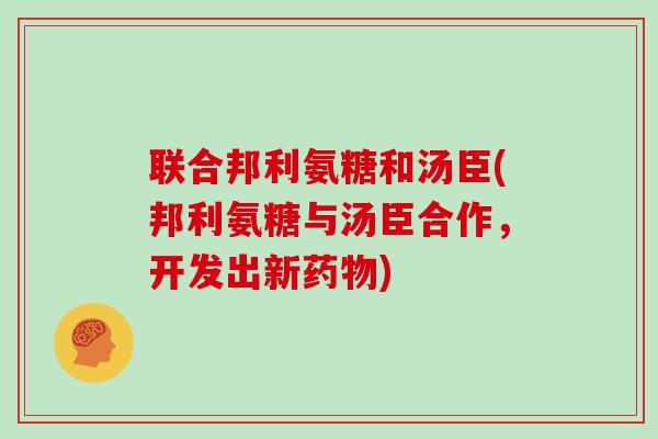 联合邦利氨糖和汤臣(邦利氨糖与汤臣合作,开发出新) 联合邦利氨糖和汤臣(邦利氨糖与汤臣合作,开发出新)