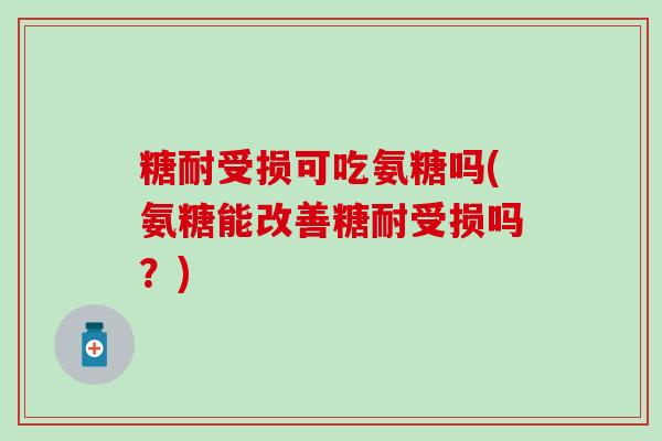 糖耐受损可吃氨糖吗(氨糖能改善糖耐受损吗?) 糖耐受损可吃氨糖吗(氨糖能改善糖耐受损吗?)