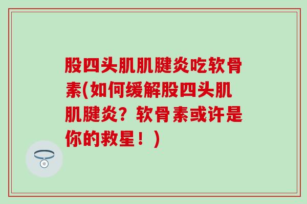 股四头肌吃软骨素(如何缓解股四头肌？软骨素或许是你的救星！)