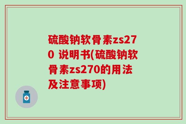 硫酸钠软骨素zs270 说明书(硫酸钠软骨素zs270的用法及注意事项) 硫酸钠软骨素zs270 说明书(硫酸钠软骨素zs270的用法及注意事项)