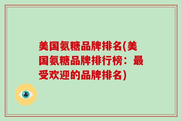 美国氨糖品牌排名(美国氨糖品牌排行榜:受欢迎的品牌排名) 美国氨糖品牌排名(美国氨糖品牌排行榜:受欢迎的品牌排名)