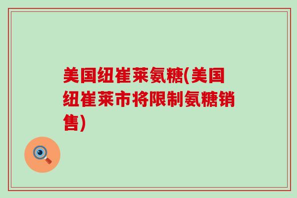 美国纽崔莱氨糖(美国纽崔莱市将限制氨糖销售)