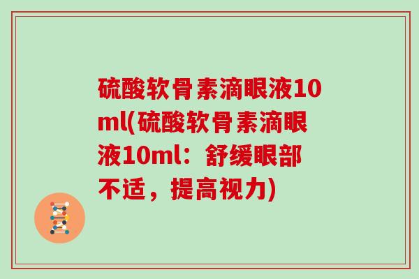 硫酸软骨素滴眼液10ml(硫酸软骨素滴眼液10ml：舒缓眼部不适，提高视力)