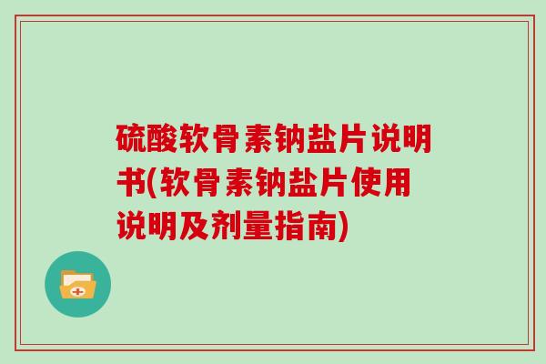 硫酸软骨素钠盐片说明书(软骨素钠盐片使用说明及剂量指南) 硫酸软骨素钠盐片说明书(软骨素钠盐片使用说明及剂量指南)