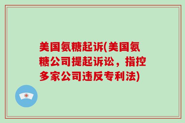美国氨糖起诉(美国氨糖公司提起诉讼，指控多家公司违反专利法)