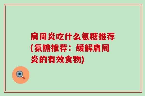 吃什么氨糖推荐(氨糖推荐:缓解的有效食物) 吃什么氨糖推荐(氨糖推荐:缓解的有效食物)