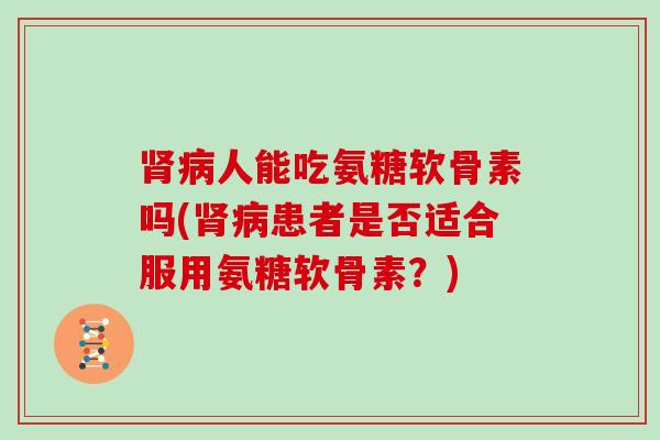 人能吃氨糖软骨素吗(患者是否适合服用氨糖软骨素？)