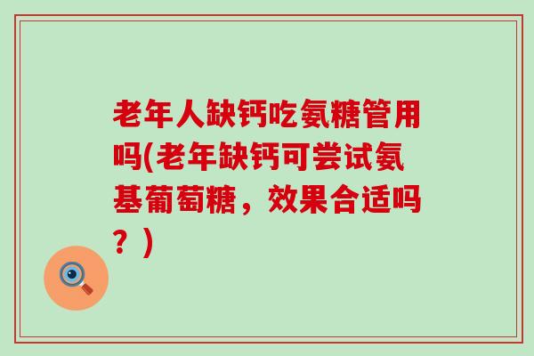 老年人缺钙吃氨糖管用吗(老年缺钙可尝试氨基葡萄糖，效果合适吗？)