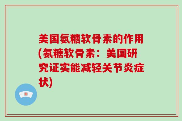 美国氨糖软骨素的作用(氨糖软骨素:美国研究证实能减轻关节状) 美国氨糖软骨素的作用(氨糖软骨素:美国研究证实能减轻关节状)