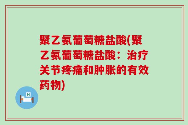 聚乙氨葡萄糖盐酸(聚乙氨葡萄糖盐酸:关节和的有效) 聚乙氨葡萄糖盐酸(聚乙氨葡萄糖盐酸:关节和的有效)