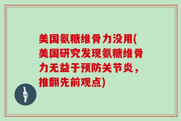 美国氨糖维骨力没用(美国研究发现氨糖维骨力无益于，推翻先前观点)