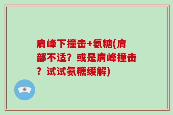 肩峰下撞击+氨糖(肩部不适？或是肩峰撞击？试试氨糖缓解)